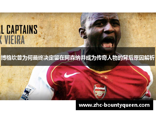 博格坎普为何最终决定留在阿森纳并成为传奇人物的背后原因解析