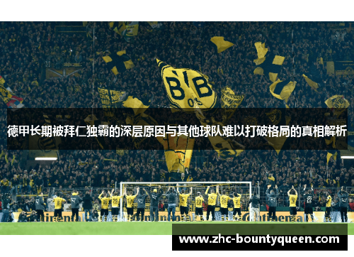 德甲长期被拜仁独霸的深层原因与其他球队难以打破格局的真相解析 德甲长期被拜仁独霸的深层原因与其他球队难以打破格局的真相解析