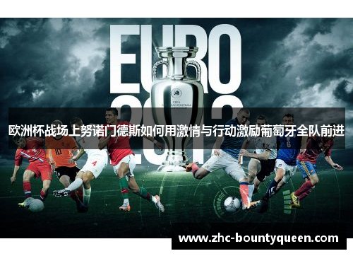 欧洲杯战场上努诺门德斯如何用激情与行动激励葡萄牙全队前进 欧洲杯战场上努诺门德斯如何用激情与行动激励葡萄牙全队前进