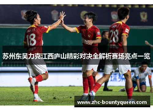 苏州东吴力克江西庐山精彩对决全解析赛场亮点一览 苏州东吴力克江西庐山精彩对决全解析赛场亮点一览