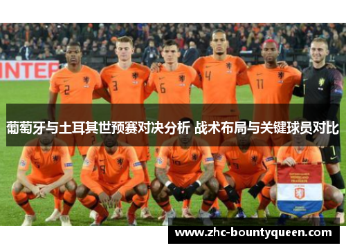 葡萄牙与土耳其世预赛对决分析 战术布局与关键球员对比 葡萄牙与土耳其世预赛对决分析 战术布局与关键球员对比