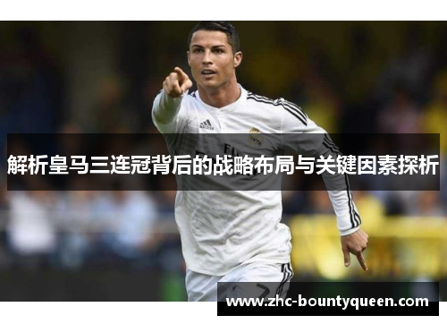 解析皇马三连冠背后的战略布局与关键因素探析
