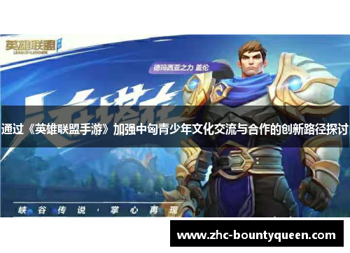 通过《英雄联盟手游》加强中匈青少年文化交流与合作的创新路径探讨