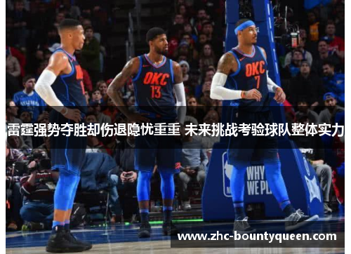 雷霆强势夺胜却伤退隐忧重重 未来挑战考验球队整体实力