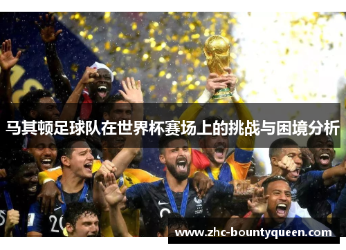 马其顿足球队在世界杯赛场上的挑战与困境分析
