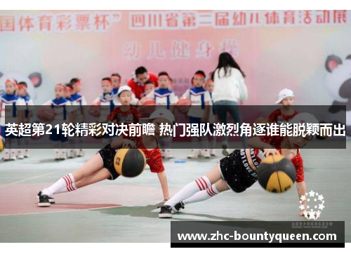 英超第21轮精彩对决前瞻 热门强队激烈角逐谁能脱颖而出 英超第21轮精彩对决前瞻 热门强队激烈角逐谁能脱颖而出