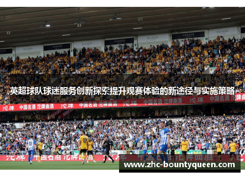 英超球队球迷服务创新探索提升观赛体验的新途径与实施策略