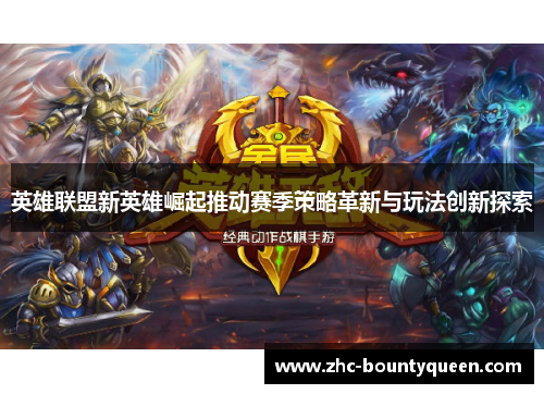 英雄联盟新英雄崛起推动赛季策略革新与玩法创新探索 英雄联盟新英雄崛起推动赛季策略革新与玩法创新探索