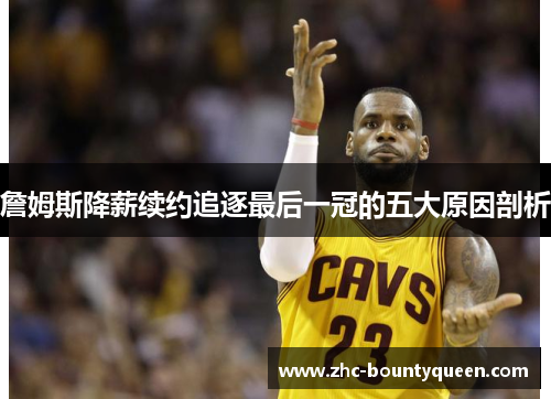 詹姆斯降薪续约追逐最后一冠的五大原因剖析 詹姆斯降薪续约追逐最后一冠的五大原因剖析