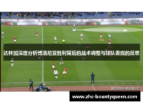 达林加深度分析博洛尼亚胜利背后的战术调整与球队表现的反思