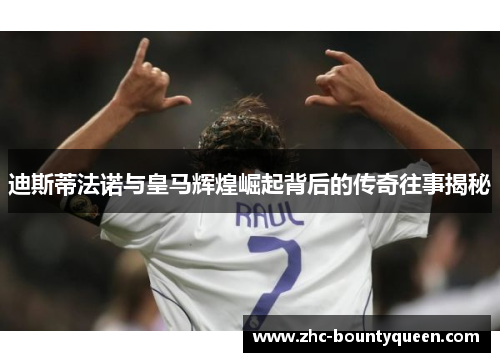 迪斯蒂法诺与皇马辉煌崛起背后的传奇往事揭秘