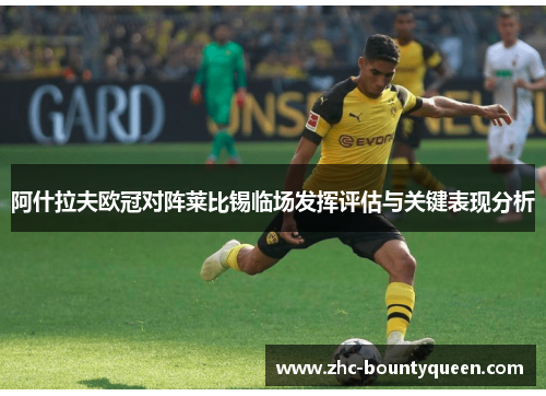 阿什拉夫欧冠对阵莱比锡临场发挥评估与关键表现分析