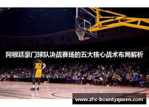 阿根廷豪门球队决战赛场的五大核心战术布局解析