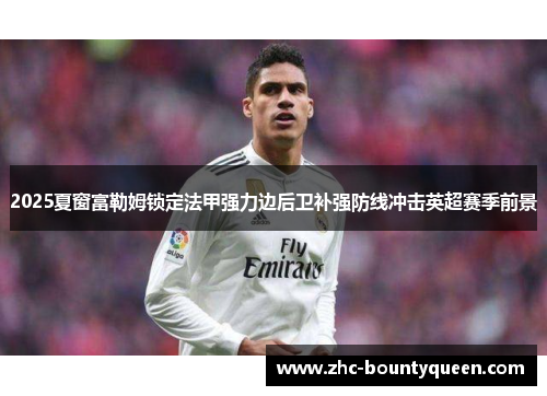 2025夏窗富勒姆锁定法甲强力边后卫补强防线冲击英超赛季前景