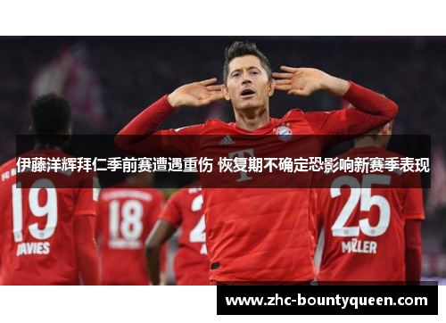 伊藤洋辉拜仁季前赛遭遇重伤 恢复期不确定恐影响新赛季表现