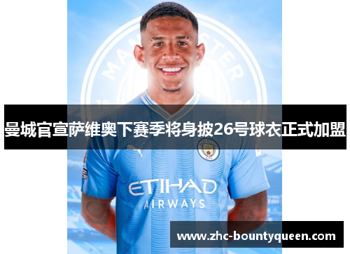 曼城官宣萨维奥下赛季将身披26号球衣正式加盟 曼城官宣萨维奥下赛季将身披26号球衣正式加盟