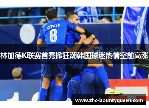 林加德K联赛首秀掀狂潮韩国球迷热情空前高涨