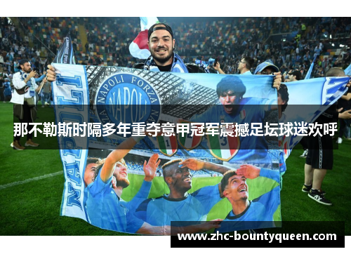 那不勒斯时隔多年重夺意甲冠军震撼足坛球迷欢呼 那不勒斯时隔多年重夺意甲冠军震撼足坛球迷欢呼