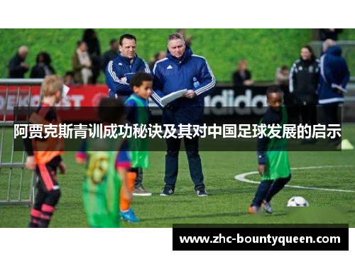 阿贾克斯青训成功秘诀及其对中国足球发展的启示 阿贾克斯青训成功秘诀及其对中国足球发展的启示