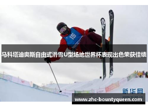 马科塔迪奥斯自由式滑雪U型场地世界杯表现出色荣获佳绩