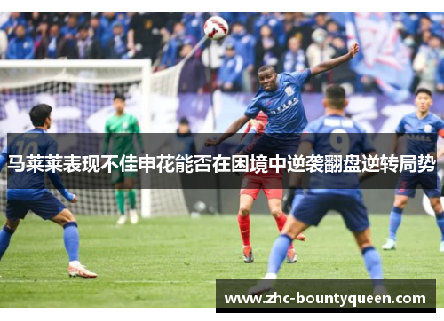 马莱莱表现不佳申花能否在困境中逆袭翻盘逆转局势