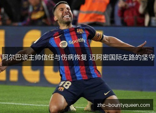 阿尔巴谈主帅信任与伤病恢复 迈阿密国际左路的坚守